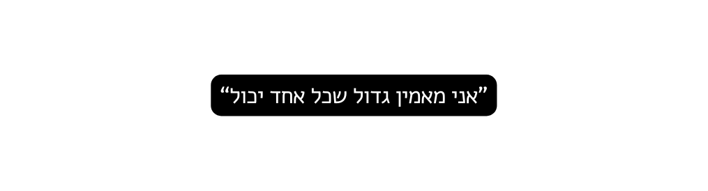 אני מאמין גדול שכל אחד יכול